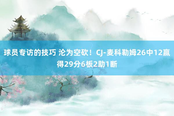 球员专访的技巧 沦为空砍！CJ-麦科勒姆26中12赢得29分6板2助1断