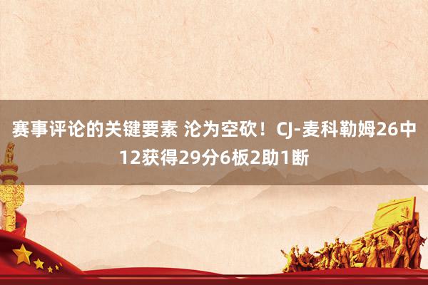 赛事评论的关键要素 沦为空砍！CJ-麦科勒姆26中12获得29分6板2助1断