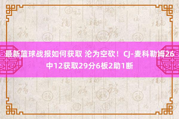 最新篮球战报如何获取 沦为空砍！CJ-麦科勒姆26中12获取29分6板2助1断