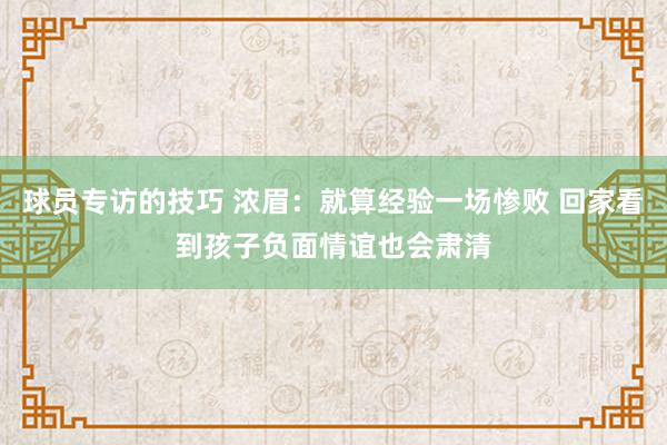 球员专访的技巧 浓眉：就算经验一场惨败 回家看到孩子负面情谊也会肃清