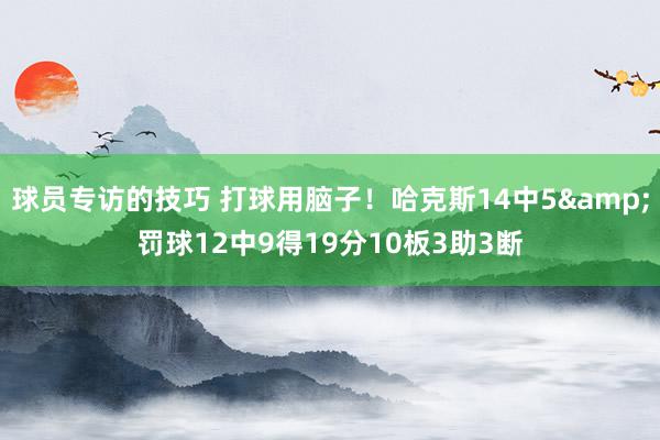 球员专访的技巧 打球用脑子！哈克斯14中5&罚球12中9得19分10板3助3断