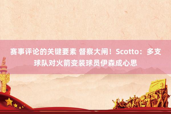 赛事评论的关键要素 督察大闸！Scotto：多支球队对火箭变装球员伊森成心思