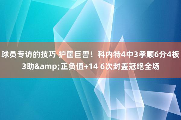 球员专访的技巧 护筐巨兽！科内特4中3孝顺6分4板3助&正负值+14 6次封盖冠绝全场