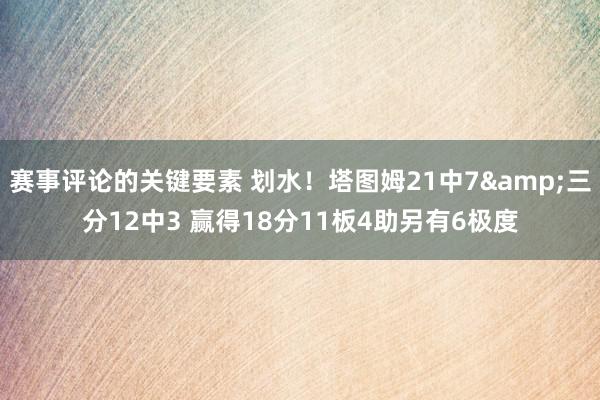 赛事评论的关键要素 划水！塔图姆21中7&三分12中3 赢得18分11板4助另有6极度