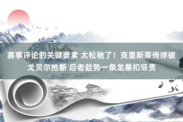 赛事评论的关键要素 太松驰了！克里斯蒂传球被戈贝尔抢断 后者趁势一条龙暴扣惩责