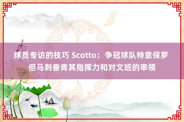 球员专访的技巧 Scotto：争冠球队特意保罗 但马刺垂青其指挥力和对文班的率领