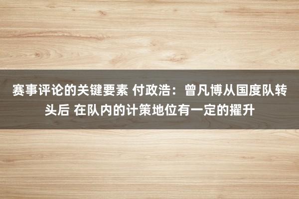 赛事评论的关键要素 付政浩：曾凡博从国度队转头后 在队内的计策地位有一定的擢升