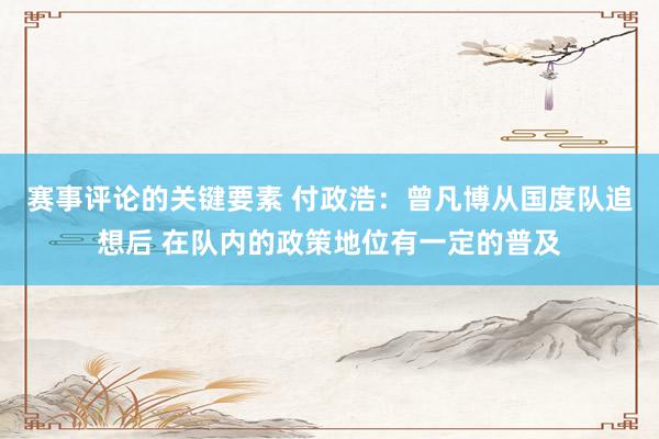 赛事评论的关键要素 付政浩：曾凡博从国度队追想后 在队内的政策地位有一定的普及