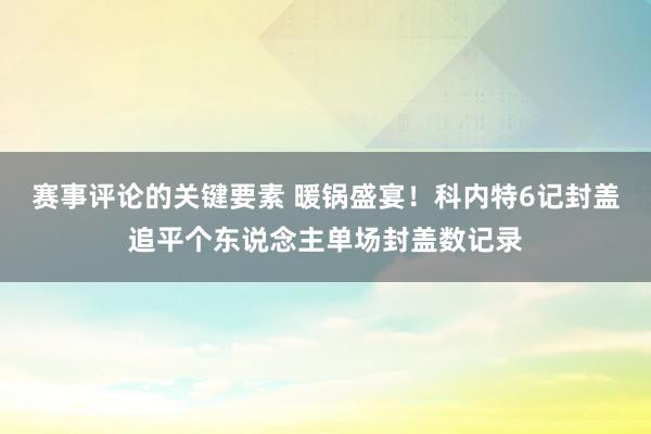 赛事评论的关键要素 暖锅盛宴！科内特6记封盖追平个东说念主单场封盖数记录