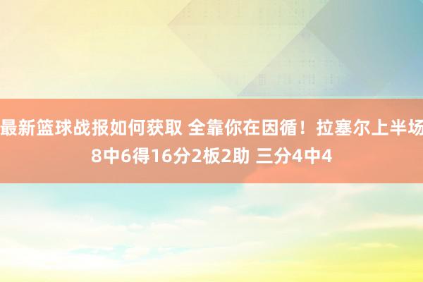 最新篮球战报如何获取 全靠你在因循！拉塞尔上半场8中6得16分2板2助 三分4中4