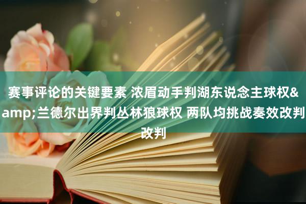 赛事评论的关键要素 浓眉动手判湖东说念主球权&兰德尔出界判丛林狼球权 两队均挑战奏效改判