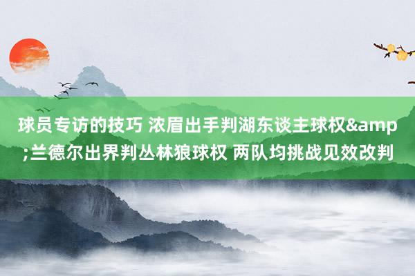 球员专访的技巧 浓眉出手判湖东谈主球权&兰德尔出界判丛林狼球权 两队均挑战见效改判