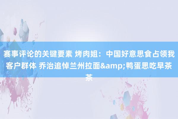 赛事评论的关键要素 烤肉姐：中国好意思食占领我客户群体 乔治追悼兰州拉面&鸭蛋思吃早茶