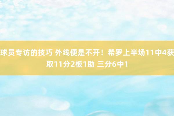 球员专访的技巧 外线便是不开！希罗上半场11中4获取11分2板1助 三分6中1