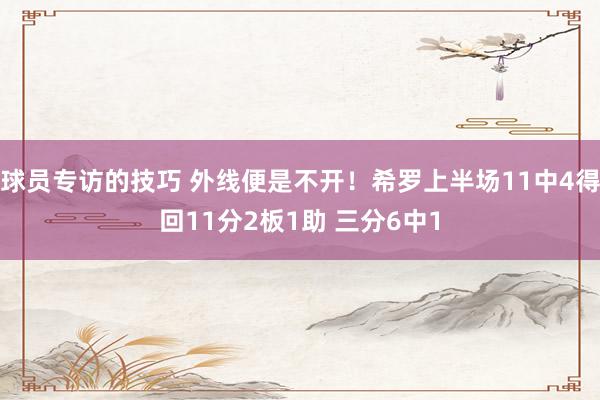 球员专访的技巧 外线便是不开！希罗上半场11中4得回11分2板1助 三分6中1