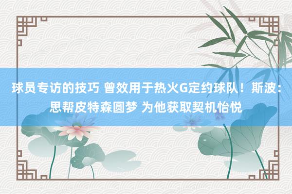 球员专访的技巧 曾效用于热火G定约球队！斯波：思帮皮特森圆梦 为他获取契机怡悦