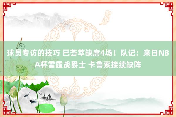 球员专访的技巧 已荟萃缺席4场！队记：来日NBA杯雷霆战爵士 卡鲁索接续缺阵