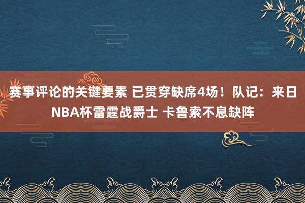 赛事评论的关键要素 已贯穿缺席4场！队记：来日NBA杯雷霆战爵士 卡鲁索不息缺阵